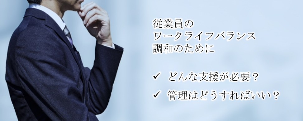 従業員のワークライフバランス調和のためにどんな支援が必要？